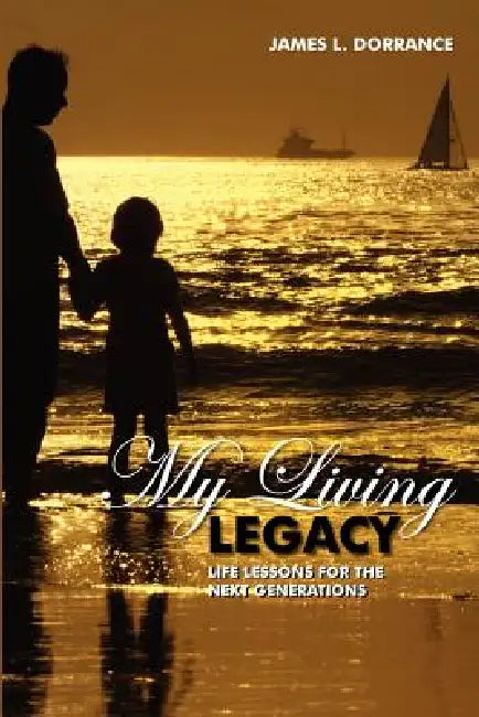 My Living Legacy: Life Lessons for the Next Generations by James L. Dorrance