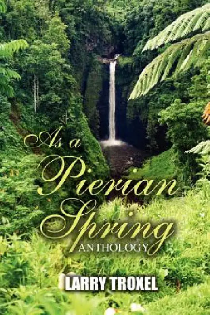 As a Pierian Spring: Anthology by Larry Troxel