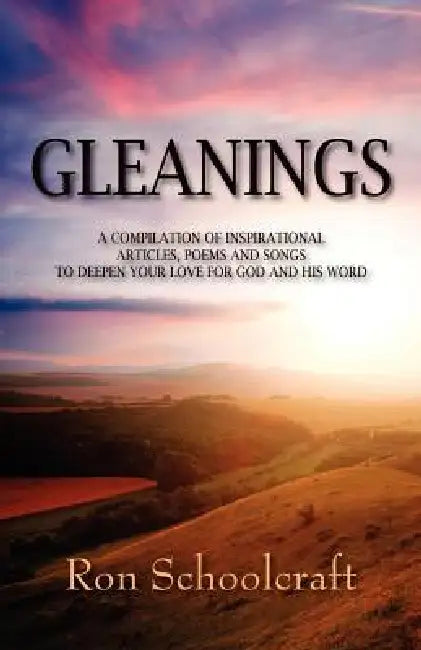 Gleanings: A Compilation of Inspirational Articles, Poems and Songs to Deepen Your Love for God and His Word by Ron Schoolcraft
