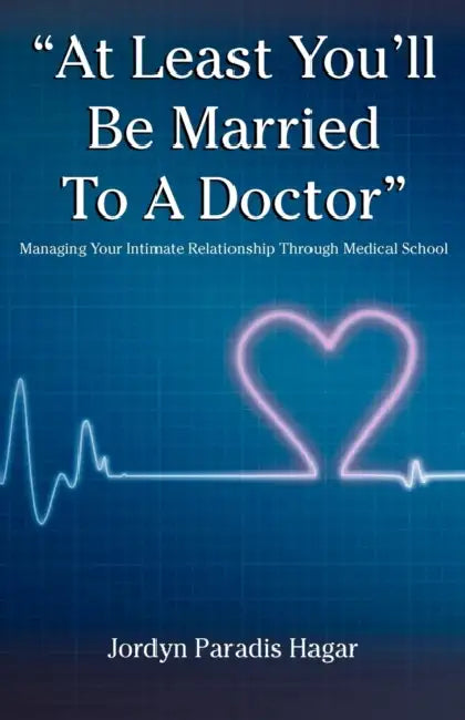 "At Least You'll Be Married to a Doctor": Managing Your Intimate Relationship Through Medical School by Jordyn Paradis Hagar