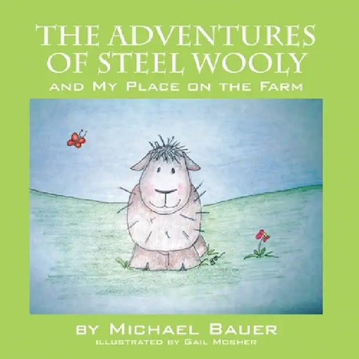 The Adventures of Steel Wooly: And My Place on the Farm by Michael Bauer