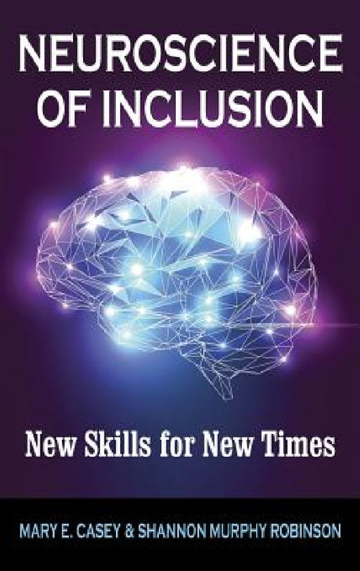 Neuroscience of Inclusion: New Skills for New Times by Mary E. Casey, Shannon Murphy Robinson