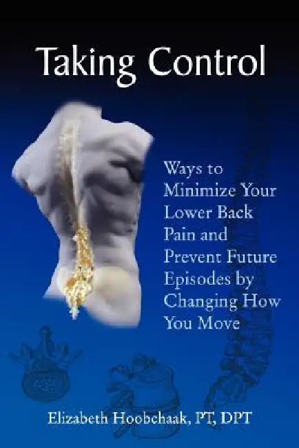 Taking Control: Ways to Minimize Your Lower Back Pain and Prevent Future Episodes by Changing How You Move by Pt Dpt Hoobchaak