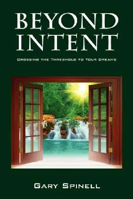 Beyond Intent: Crossing the Threshold to Your Dreams by Gary Spinell