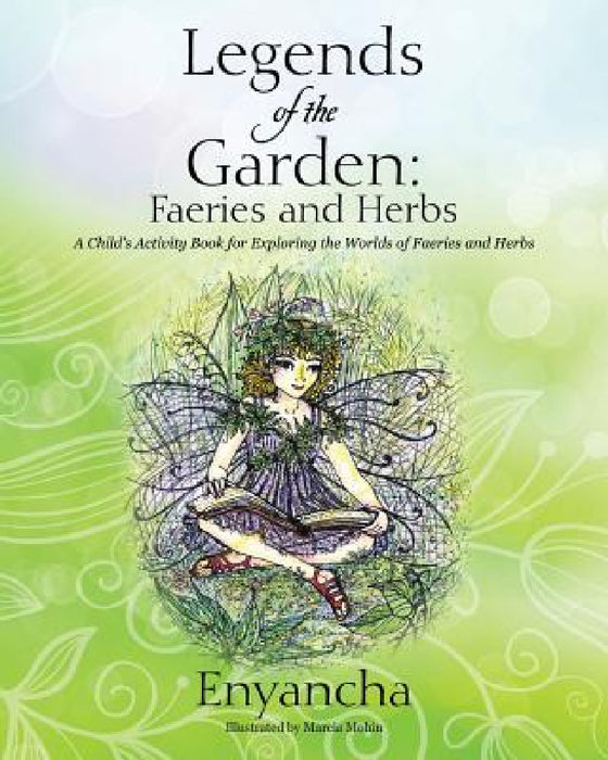 Legends of the Garden: Faeries and Herbs - A Child's Activity Book for Exploring the Worlds of Faeries and Herbs by Enyancha