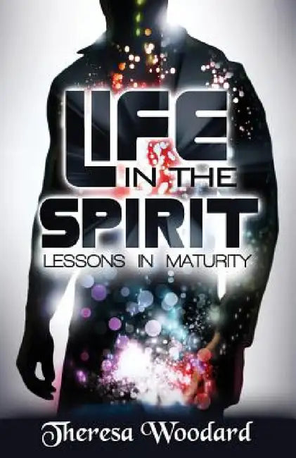 Life in the Spirit: Lessons in Maturity by Theresa Woodard