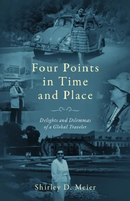 Four Points in Time and Place: Delights and Dilemmas of a Global Traveler by Shirley D. Meier