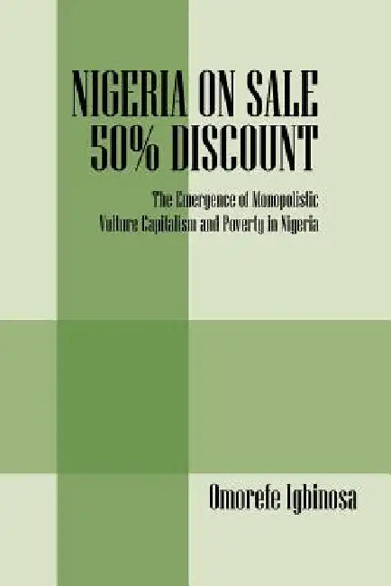 Nigeria on Sale 50% Discount: The Emergence of Monopolistic Vulture Capitalism and Poverty in Nigeria by Omorefe Igbinosa