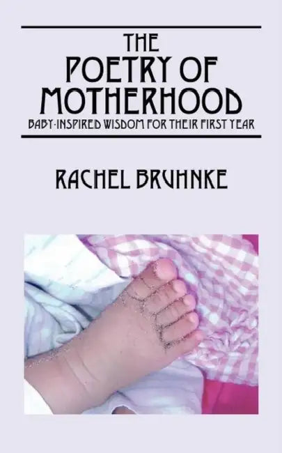 The Poetry of Motherhood: Baby-Inspired Wisdom for Their First Year by Rachel Bruhnke