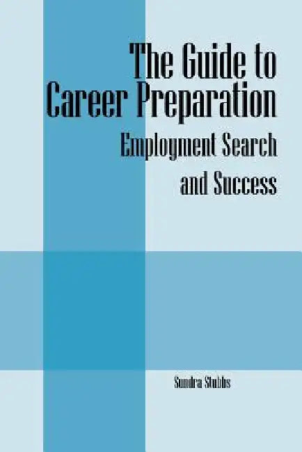 The Guide to Career Preparation: Employment Search and Success by Sundra Stubbs