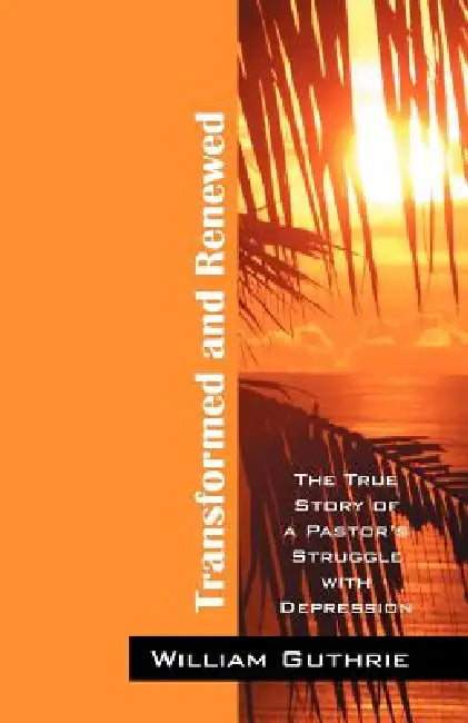 Transformed and Renewed: The True Story of a Pastor's Struggle with Depression by William Guthrie