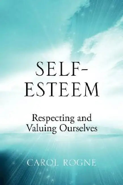 Self-Esteem: Respecting and Valuing Ourselves by Carol Rogne