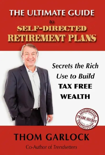The Ultimate Guide to Self-Directed Retirement Plans: Secrets the Rich Use to Build Tax Free Wealth by Thom Garlock