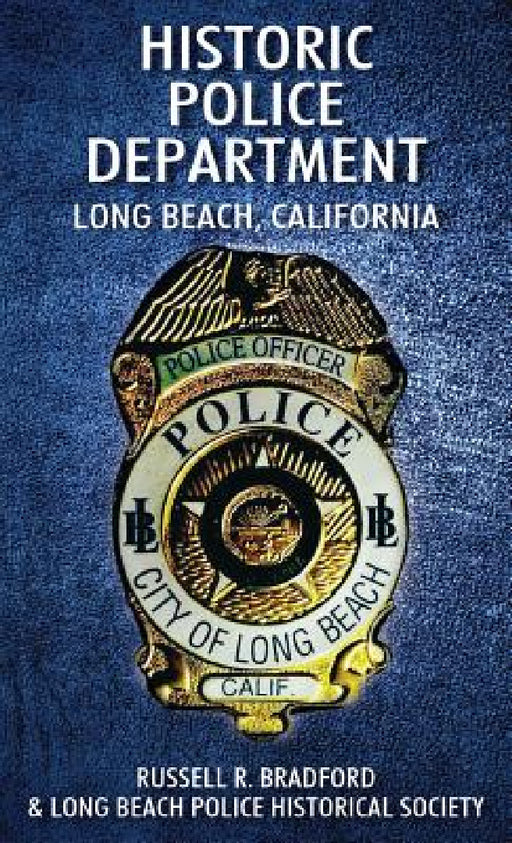 Historic Police Department: Long Beach, California by Russell R. Bradford, Long Beach Police Historical Society