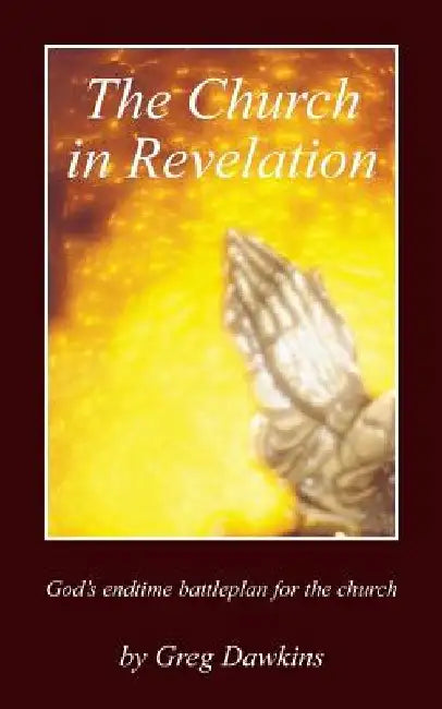 The Church in Revelation: God's Endtime Battleplan for the Church by Greg Dawkins
