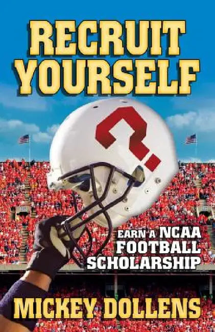 Recruit Yourself: Earn a NCAA Football Scholarship by Mickey Dollens