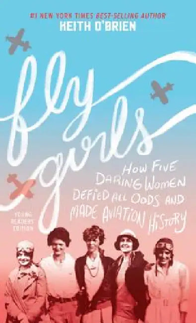 Fly Girls: How Five Daring Women Defied All Odds and Made Aviation History by Keith O'Brien