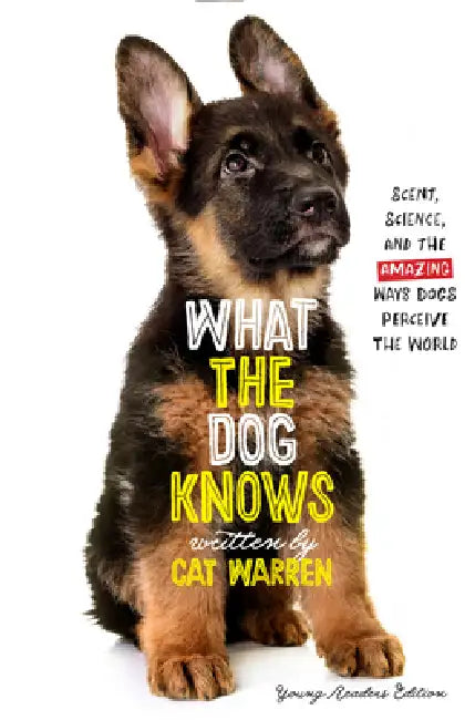 What the Dog Knows: Scent, Science, and the Amazing Ways Dogs Perceive the World by Cat Warren