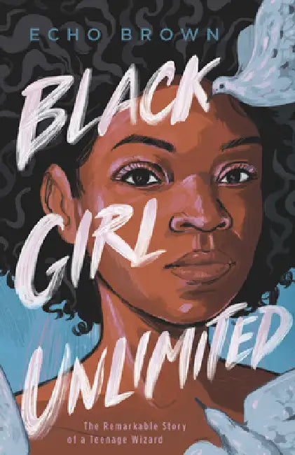 Black Girl Unlimited: The Remarkable Story of a Teenage Wizard by Echo Brown