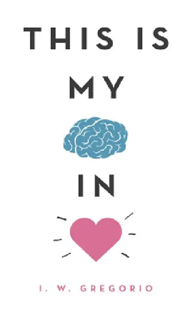 This Is My Brain in Love by I. W. Gregorio