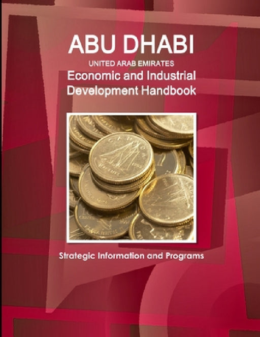 Abu Dhabi (United Arab Emirates) Economic and Industrial Development Handbook - Strategic Information and Programs by Inc Ibp