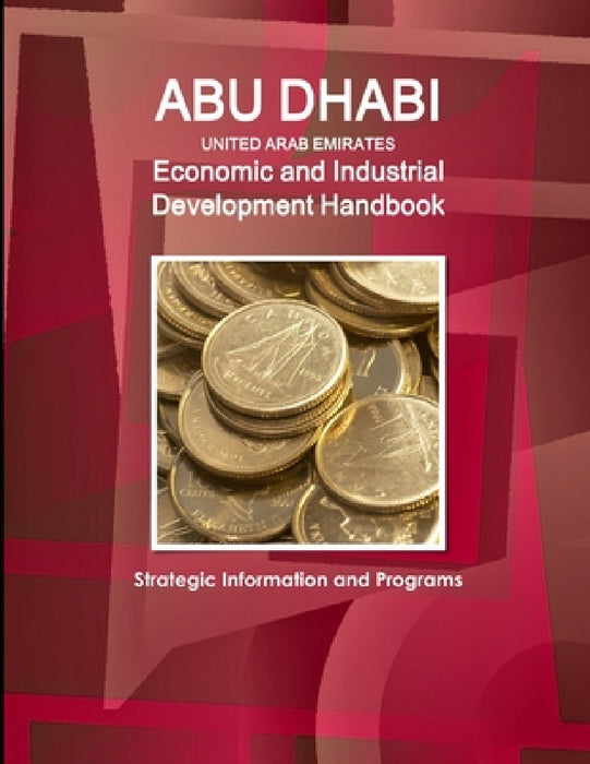 Abu Dhabi (United Arab Emirates) Economic and Industrial Development Handbook - Strategic Information and Programs by Inc Ibp