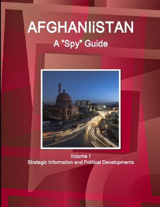 Afghanistan A "Spy" Guide Volume 1 Strategic Information and Political Developments by Inc Ibp