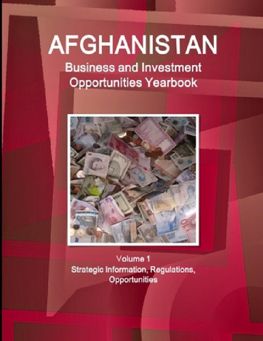 Afghanistan Business and Investment Opportunities Yearbook Volume 1 Strategic Information, Regulations, Opportunities by Www Ibpus Com