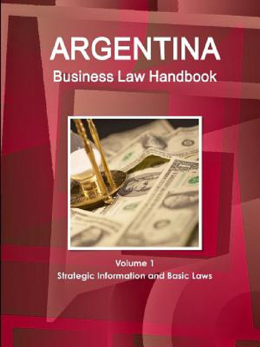 Argentina Business Law Handbook Volume 1 Strategic Information and Basic Laws by Inc Ibp