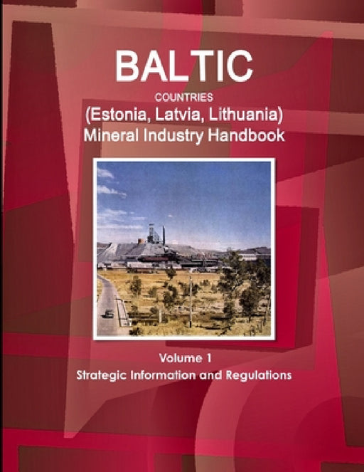 Baltic Countries (Estonia, Latvia, Lithuania) Mineral Industry Handbook Volume 1 Strategic Information and Regulations by Inc Ibp