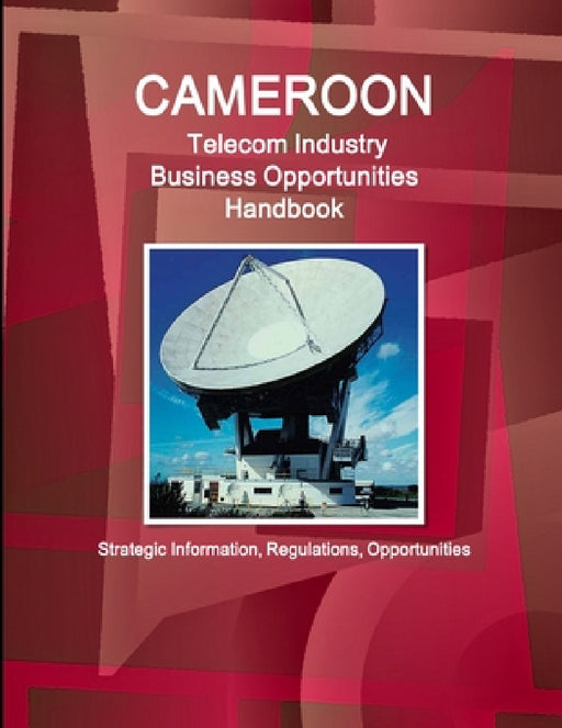 Cameroon Telecom Industry Business Opportunities Handbook - Strategic Information, Regulations, Opportunities by Inc Ibp
