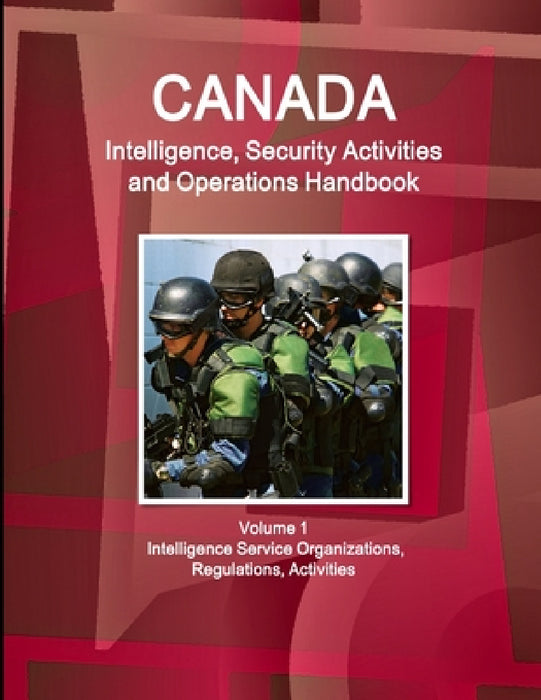 Canada Intelligence, Security Activities and Operations Handbook Volume 1 Intelligence Service Organizations, Regulations, Activities by Inc Ibp