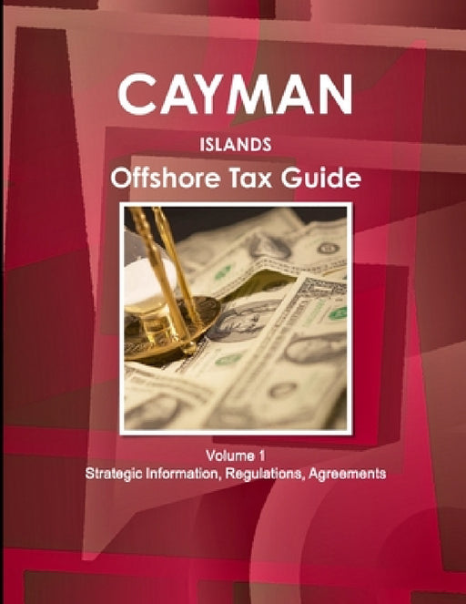 Cayman Islands Offshore Tax Guide Volume 1 Strategic Information, Regulations, Agreements by Inc Ibp