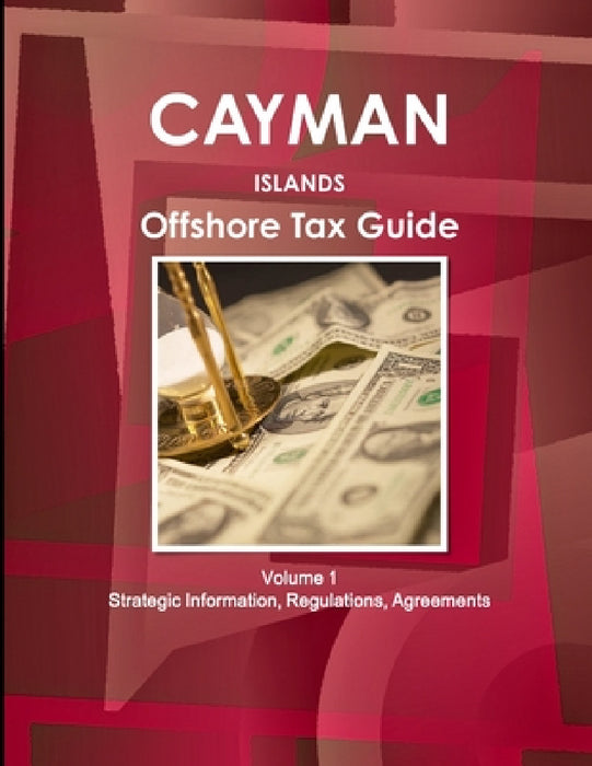 Cayman Islands Offshore Tax Guide Volume 1 Strategic Information, Regulations, Agreements by Inc Ibp
