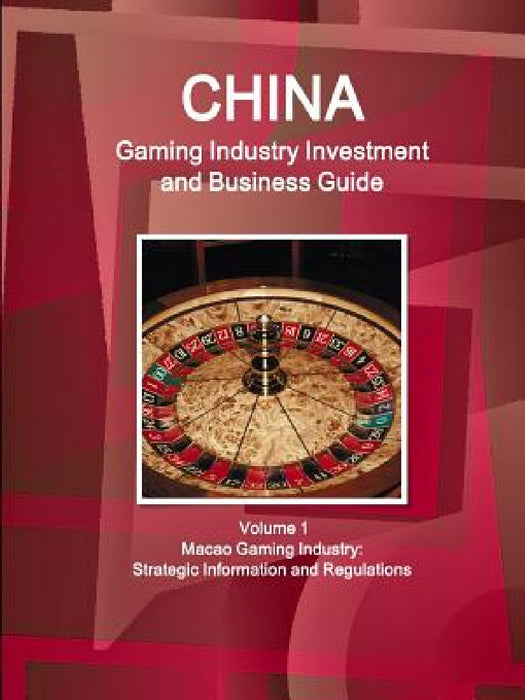 China Gaming Industry Investment and Business Guide Volume 1 Macao Gaming Industry: Strategic Information and Regulations by Inc Ibp