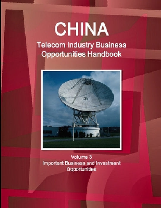 China Telecom Industry Business Opportunities Handbook Volume 3 Important Business and Investment Opportunities by Inc Ibp