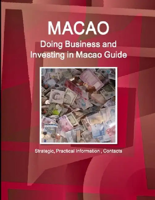 Macao: Doing Business and Investing in Macao Guide - Strategic, Practical Information, Contacts by Ibp Inc