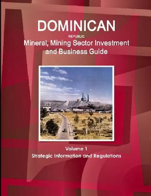 Dominican Republic Mineral, Mining Sector Investment and Business Guide Volume 1 Strategic Information and Regulations by Inc Ibp