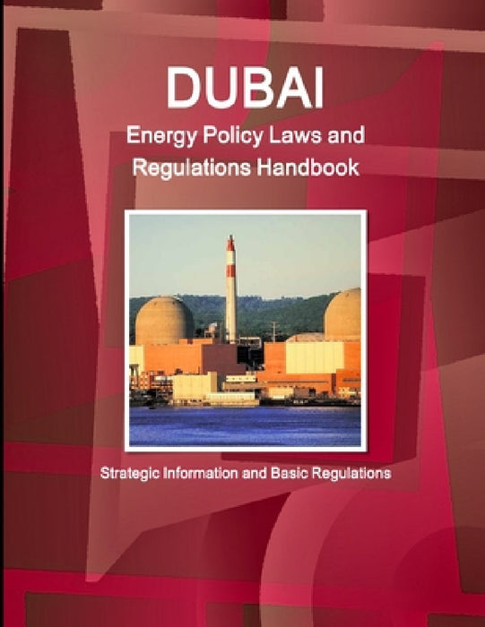 Dubai Energy Policy Laws and Regulations Handbook - Strategic Information and Basic Regulations by Inc Ibp