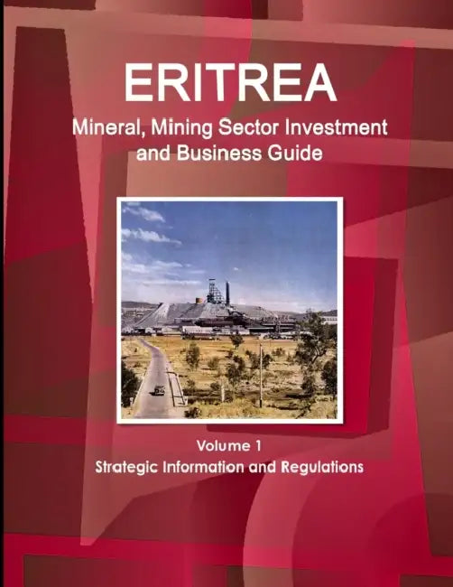 Eritrea Mineral, Mining Sector Investment and Business Guide Volume 1 Strategic Information and Regulations by Inc Ibp