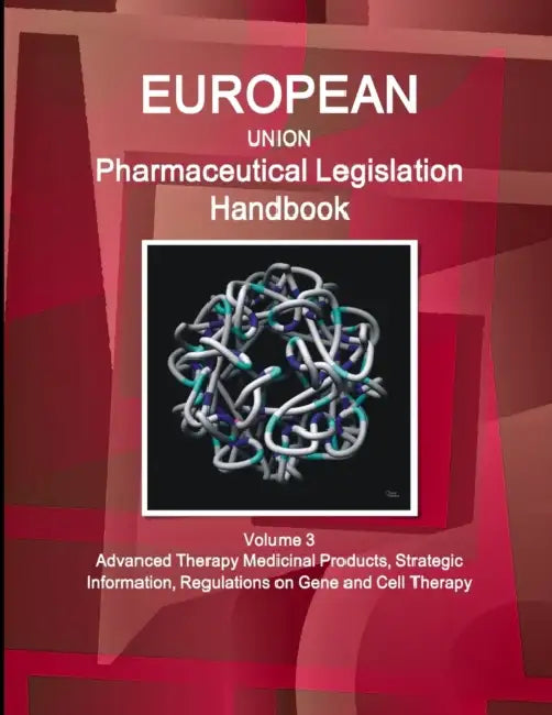 EU Pharmaceutical Legislation Handbook Volume 3 Advanced Therapy Medicinal Products, Strategic Information, Regulations on Gene and Cell Therapy by Inc Ibp