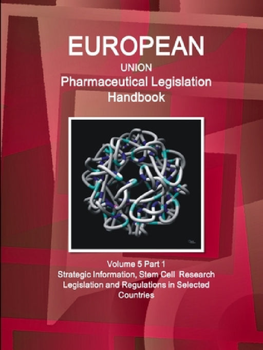 EU Pharmaceutical Legislation Handbook Volume 5 Part 1 Stem Cell Research Legislation and Regulations in Selected Countries by Www Ibpus Com