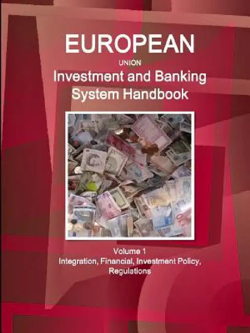 EU Investment and Banking System Handbook Volume 1 Integration, Financial, Investment Policy, Regulations by Inc Ibp