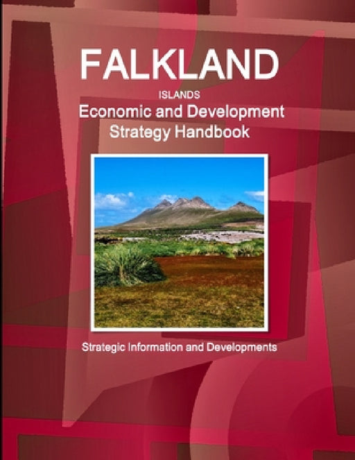 Falkland Islands Economic and Development Strategy Handbook - Strategic Information and Developments by Inc Ibp