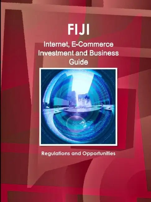 Fiji Internet, E-Commerce Investment and Business Guide: Regulations and Opportunities by Inc Ibp