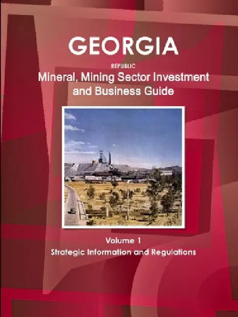 Georgia Republic Mineral, Mining Sector Investment and Business Guide Volume 1 Strategic Information and Regulations by Inc Ibp