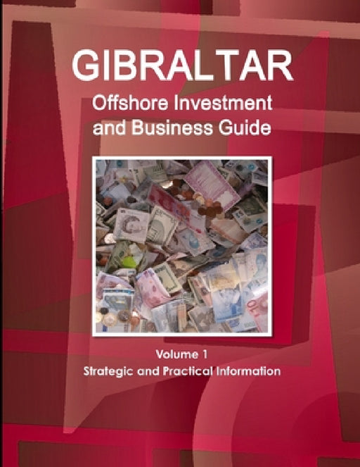 Gibraltar Offshore Investment and Business Guide Volume 1 Strategic and Practical Information by Inc Ibp