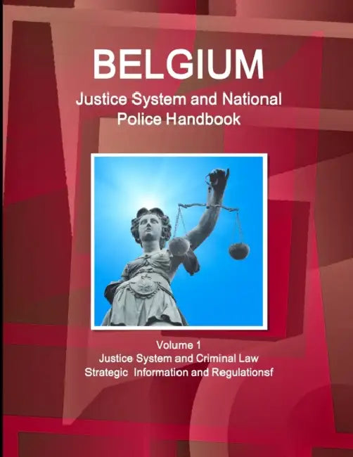 Belgium Justice System and National Police Handbook Volume 1 Justice System and Criminal Law - Strategic Information and Regulations by Ibp Inc