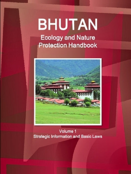 Bhutan Ecology and Nature Protection Handbook Volume 1 Strategic Information and Basic Laws by Inc Ibp
