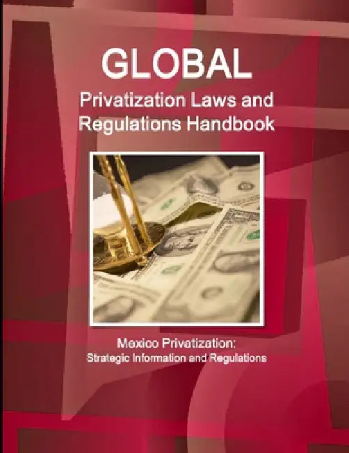 Global Privatization Laws and Regulations Handbook - Mexico Privatization: Strategic Information and Regulations by Inc Ibp